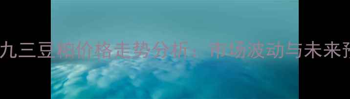 图片 大连九三豆粕价格走势分析：市场波动与未来预测2