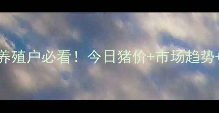 图片 大连市生猪价格波动全🐷养殖户必看！今日猪价+市场趋势+养殖攻略（附最新数据）