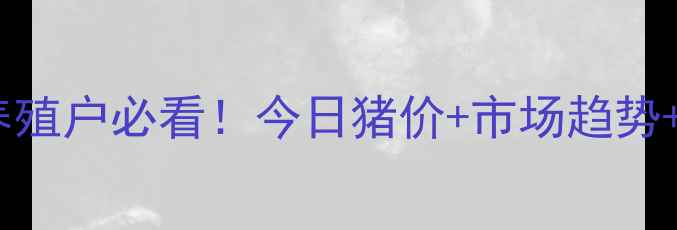 图片 大连市生猪价格波动全🐷养殖户必看！今日猪价+市场趋势+养殖攻略（附最新数据）2