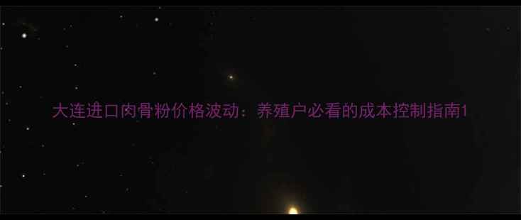 图片 大连进口肉骨粉价格波动：养殖户必看的成本控制指南1