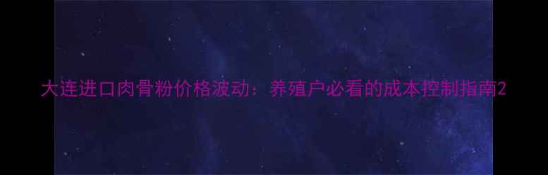 图片 大连进口肉骨粉价格波动：养殖户必看的成本控制指南2
