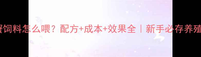图片 大闸蟹饲料怎么喂？配方+成本+效果全｜新手必存养殖指南2