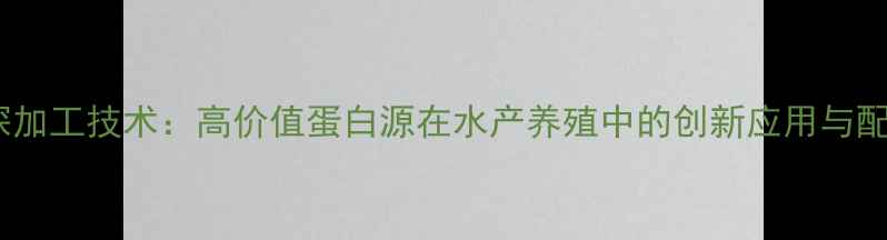 图片 大闸蟹饲料深加工技术：高价值蛋白源在水产养殖中的创新应用与配方开发指南2