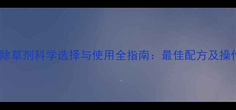 图片 大麦田除草剂科学选择与使用全指南：最佳配方及操作规范2