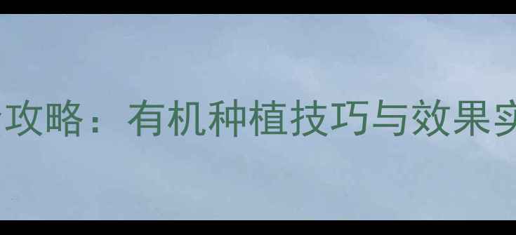 图片 天仙配农药使用全攻略：有机种植技巧与效果实测（附对比图）2
