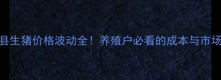 图片 天台县生猪价格波动全！养殖户必看的成本与市场趋势