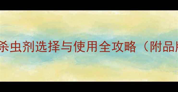 图片 天津农业人必看！杀虫剂选择与使用全攻略（附品牌清单+省钱技巧）