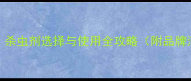 图片 天津农业人必看！杀虫剂选择与使用全攻略（附品牌清单+省钱技巧）1