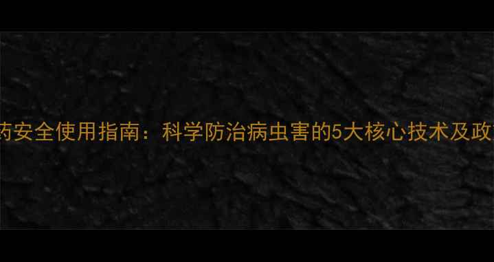 图片 天津农药安全使用指南：科学防治病虫害的5大核心技术及政策解读2