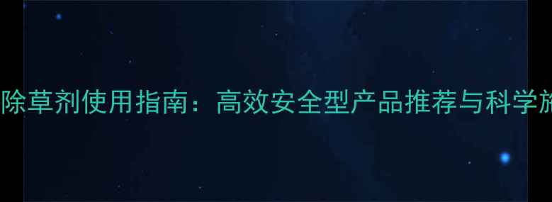 图片 天津地区除草剂使用指南：高效安全型产品推荐与科学施用技巧1