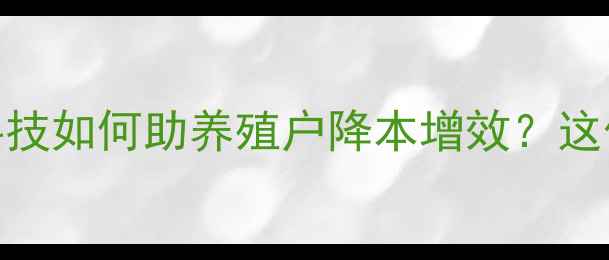 图片 天津时代天骄饲料：农业科技如何助养殖户降本增效？这份养殖户必看指南请收好！