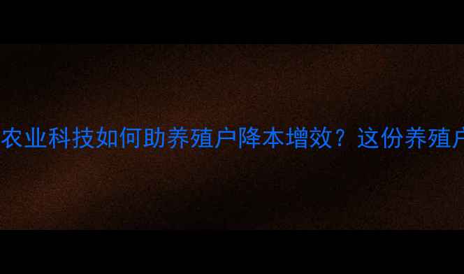 图片 天津时代天骄饲料：农业科技如何助养殖户降本增效？这份养殖户必看指南请收好！1