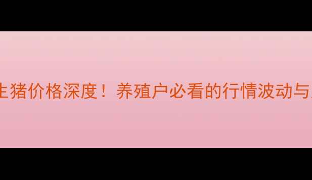 图片 天津武清生猪价格深度！养殖户必看的行情波动与应对策略1