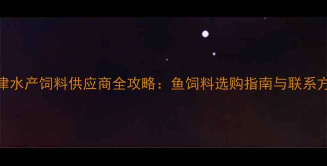 图片 天津水产饲料供应商全攻略：鱼饲料选购指南与联系方式