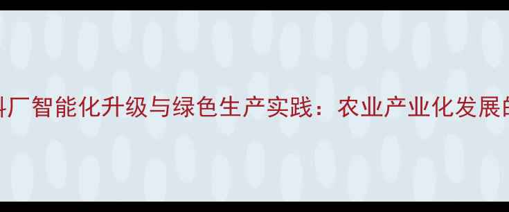 图片 天津饲料厂智能化升级与绿色生产实践：农业产业化发展的新标杆
