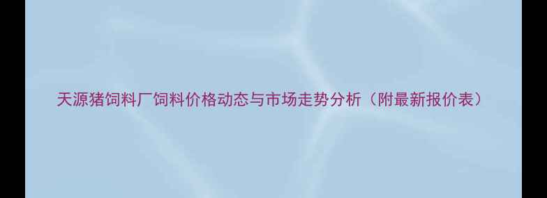 图片 天源猪饲料厂饲料价格动态与市场走势分析（附最新报价表）