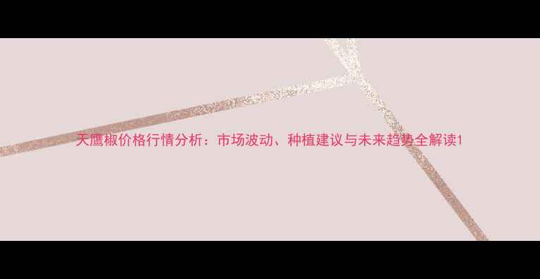 图片 天鹰椒价格行情分析：市场波动、种植建议与未来趋势全解读1