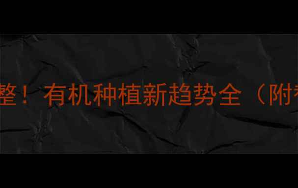 图片 奇星农药突发重大调整！有机种植新趋势全（附替代方案+政策解读）