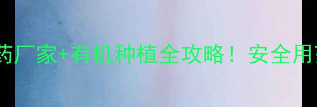 图片 好喜农药厂家+有机种植全攻略！安全用药指南1