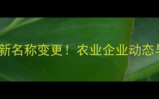 图片 如东农药厂最新名称变更！农业企业动态与品牌升级全1