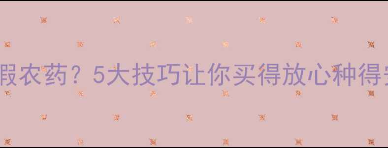 图片 如何辨别假农药？5大技巧让你买得放心种得安心！🌱1