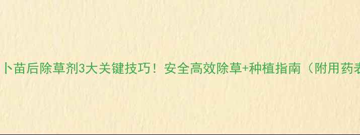 图片 姑萝卜苗后除草剂3大关键技巧！安全高效除草+种植指南（附用药表）1