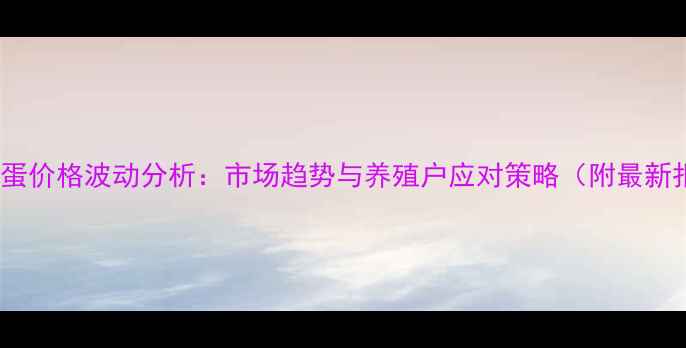 图片 孝义鸡蛋价格波动分析：市场趋势与养殖户应对策略（附最新报价）1