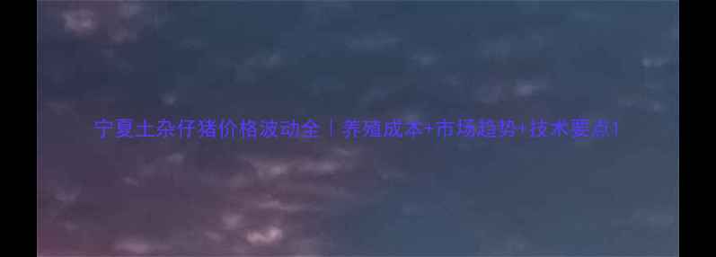 图片 宁夏土杂仔猪价格波动全｜养殖成本+市场趋势+技术要点1