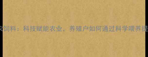 图片 宁夏大北农饲料：科技赋能农业，养殖户如何通过科学喂养提升效益？2
