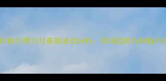 图片 宁夏玉米价格行情10月最新波动分析：市场趋势与种植户应对策略1