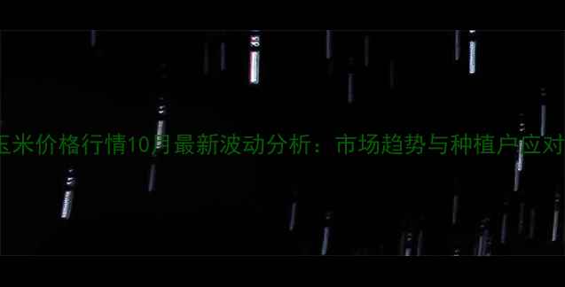 图片 宁夏玉米价格行情10月最新波动分析：市场趋势与种植户应对策略2