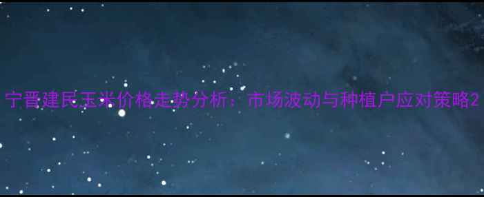 图片 宁晋建民玉米价格走势分析：市场波动与种植户应对策略2