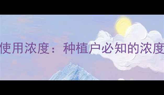 图片 安克农药科学配比与使用浓度：种植户必知的浓度计算公式及注意事项