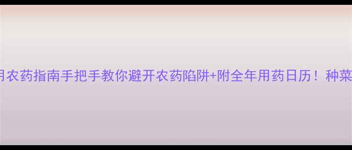 图片 安全科学使用农药指南手把手教你避开农药陷阱+附全年用药日历！种菜人必看干货1