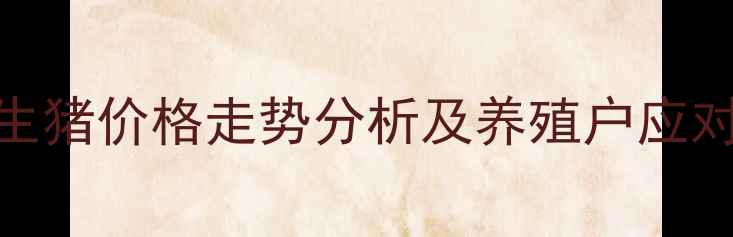 图片 安化生猪价格走势分析及养殖户应对策略