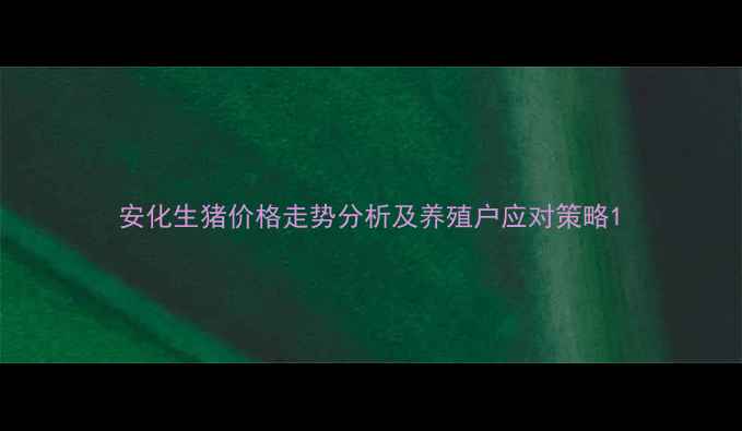 图片 安化生猪价格走势分析及养殖户应对策略1