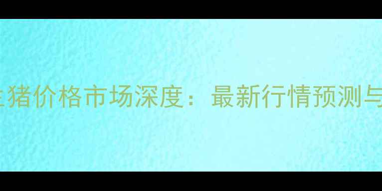 图片 安徽亳州生猪价格市场深度：最新行情预测与养殖策略2