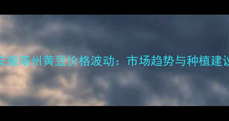 图片 安徽亳州黄豆价格波动：市场趋势与种植建议