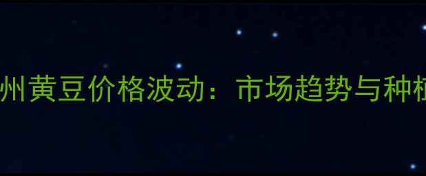 图片 安徽亳州黄豆价格波动：市场趋势与种植建议1
