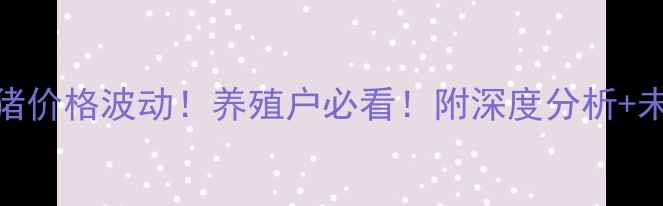 图片 安徽今日生猪价格波动！养殖户必看！附深度分析+未来趋势预测