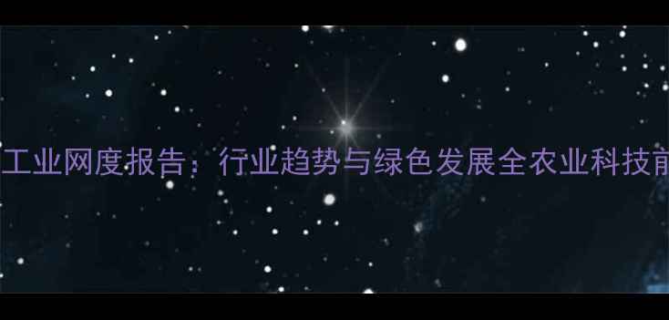 图片 安徽农药工业网度报告：行业趋势与绿色发展全农业科技前沿资讯2