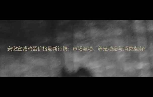 图片 安徽宣城鸡蛋价格最新行情：市场波动、养殖动态与消费指南2