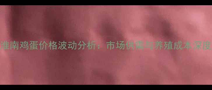 图片 安徽淮南鸡蛋价格波动分析：市场供需与养殖成本深度解读