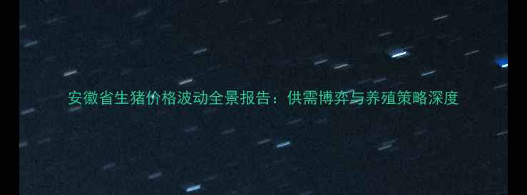 图片 安徽省生猪价格波动全景报告：供需博弈与养殖策略深度