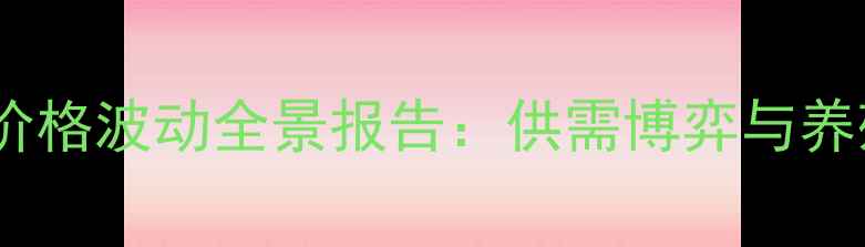 图片 安徽省生猪价格波动全景报告：供需博弈与养殖策略深度1