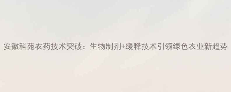 图片 安徽科苑农药技术突破：生物制剂+缓释技术引领绿色农业新趋势