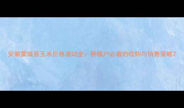 图片 安徽蒙城县玉米价格波动全：种植户必看的收购与销售策略2