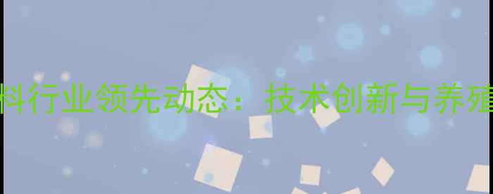图片 安徽金王子饲料行业领先动态：技术创新与养殖效益双提升全