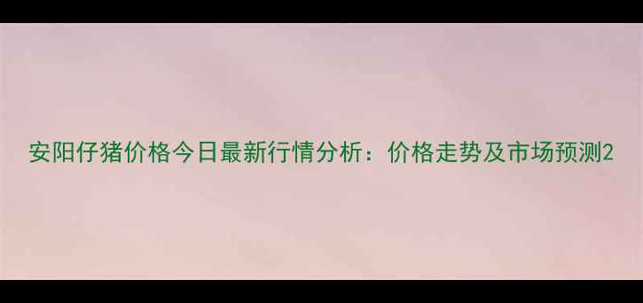 图片 安阳仔猪价格今日最新行情分析：价格走势及市场预测2