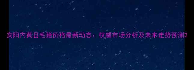 图片 安阳内黄县毛猪价格最新动态：权威市场分析及未来走势预测2